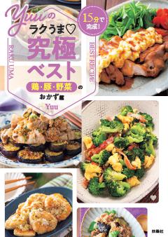 Yuuのラクうま♡究極ベスト 15分お手軽ごはん 鶏・豚・野菜のおかず篇 