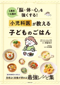 1歳半～6歳の「脳・体・心」を強くする！ 小児科医が教える子どものごはん 
