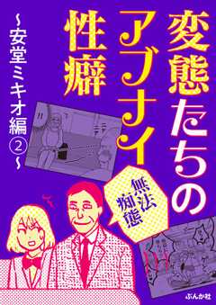 【無法痴態】変態たちのアブナイ性癖～安堂ミキオ編～