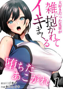 堕ちたあこがれ～大好きだった先輩が雑に抱かれてイキまくる～　1巻