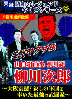 実録　昭和のレジェンドやくざシリーズ　死闘ヤクザ伝　山口組直参柳川組　柳川次郎～大阪震撼！殺しの軍団を率いた最強の武闘派～