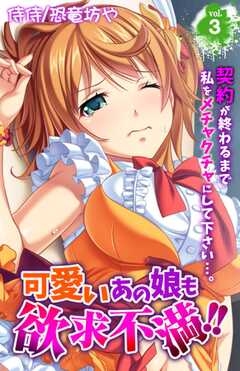 可愛いあの娘も欲求不満!!　契約が終わるまで私をメチャクチャにして下さい…。