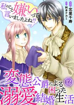 私のこと嫌いって言いましたよね！？変態公爵による困った溺愛結婚生活