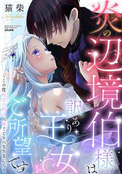 炎の辺境伯様は訳あり王女をご所望です ～この度初恋の相手に嫁ぐことになりまして～