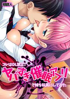 コレはDL禁止！ ヤバすぎ催眠アプリで妹を玩具にしてみた【フルカラー】