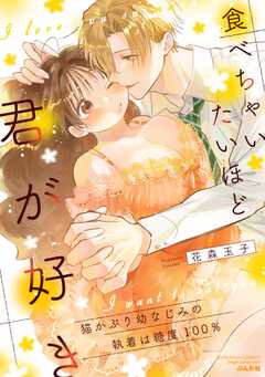 食べちゃいたいほど君が好き 猫かぶり幼なじみの執着は糖度100％