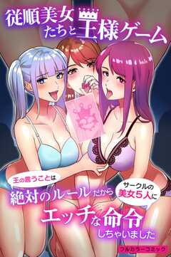 従順美女たちと王様ゲーム～王の言うことは絶対のルールだからサークルの美女５人にエッチな命令しちゃいました～