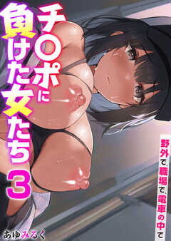 チ〇ポに負けた女たち～野外で、職場で、電車の中で～【R18版】