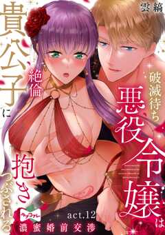 【ラブコフレ】破滅待ち悪役令嬢は絶倫貴公子に抱きつぶされる  -濃蜜婚前交渉- act.12
