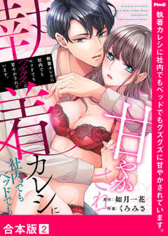 執着カレシに社内でもベッドでもグズグズに甘やかされています。【合本版】２