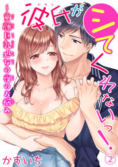彼氏がシてくれないっ!~童顔巨乳処女の夜のお悩み 2
