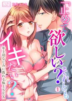 「止めて欲しい?それともイキたい?」~年上幼なじみに教わる極上SEX(1)