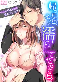 帰ったら、もっと濡らしてやるから。～肉食同期と同棲始めました！？(1)