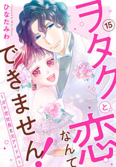 ヲタクと恋なんてできません！～ガチ恋社長と元アイドル～15