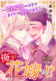 俺が花嫁に！？～契約結婚のはずがまさかの溺愛ですか？～13 後編