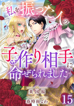 私を振った人の子作り相手に命ぜられました15