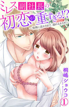ミレス副社長の初恋が重すぎる!?～情熱に溶かされて、溺れるカラダ～ 1【電子書店限定特典付き】