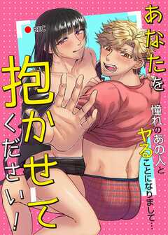 あなたを抱かせてください！憧れのあの人とヤることになりまして…