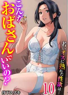 こんなおばさんでいいの？～若いオスに熟れた性欲は…～