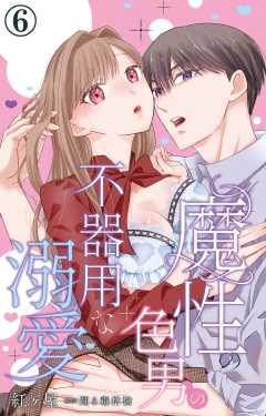 魔性の色男の不器用な溺愛 6