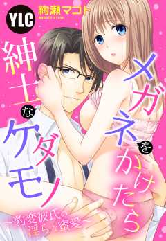 【単話版】メガネをかけたら紳士なケダモノ ?豹変彼氏の淫らな蜜愛?