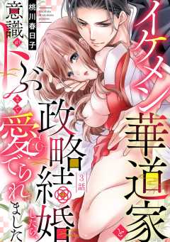 イケメン華道家と政略結婚したら、意識がトぶまで愛でられました【単話版】