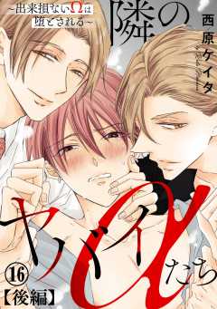 隣のヤバイαたち～出来損ないΩは堕とされる～16【後編】