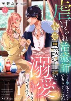 虐げられ治癒師として生きていくつもりでしたが最強黒騎士様に溺愛されるなんて聞いてません！