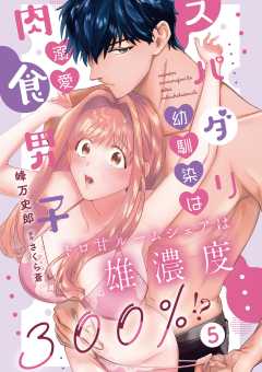 スパダリ幼馴染は溺愛肉食男子 トロ甘ルームシェアは雄濃度300％!?