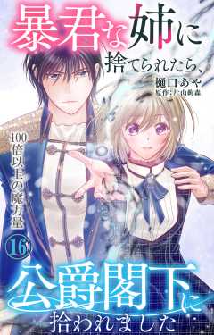 暴君な姉に捨てられたら、公爵閣下に拾われました 16 100倍以上の魔力量