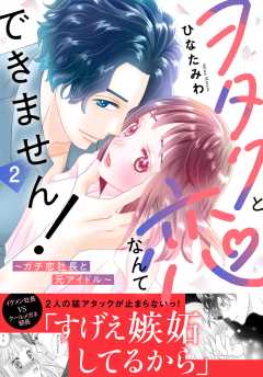 ヲタクと恋なんてできません！～ガチ恋社長と元アイドル～【電子単行本版】