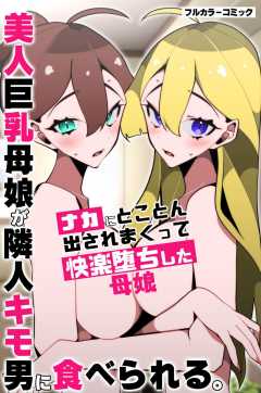 美人巨乳母娘が隣人キモ男に食べられる。ナカにとことん出されまくって快楽堕ちした母娘