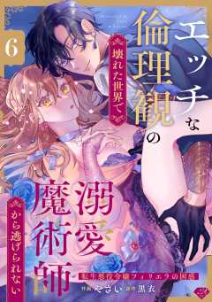 【ラブチーク】エッチな倫理観の壊れた世界で溺愛魔術師から逃げられない～転生悪役令嬢フィリエラの困惑～　act.6