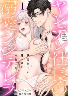 ヤンデレ社長の溺愛シンデレラ　執着男子が見つけた本物の恋