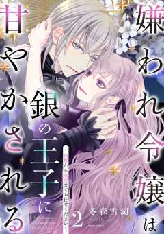 嫌われ令嬢は銀の王子に甘やかされる～復讐から溺愛までお任せください～