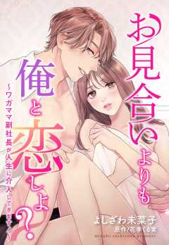 お見合いよりも俺と恋しよ？ ～ワガママ副社長が人生に介入してきます！～【単話版】