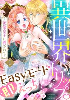 異世界トリップEasyモード即えっち～絶倫皇子に愛されて～