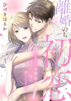 離婚のち初恋 再会した幼馴染と甘い一夜を過ごしたら…